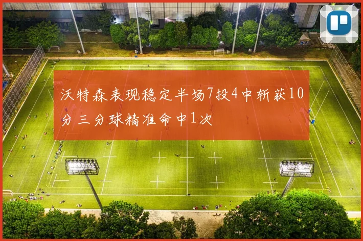 沃特森表现稳定半场7投4中斩获10分三分球精准命中1次
