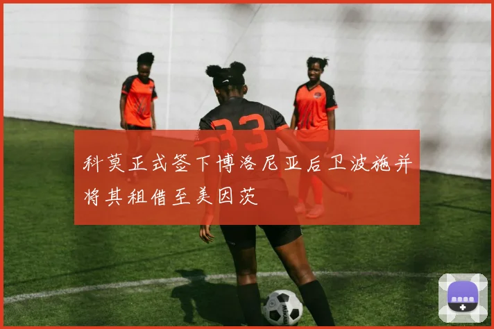 科莫正式签下博洛尼亚后卫波施并将其租借至美因茨