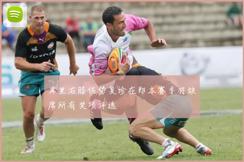 库里右膝伤势复诊在即本赛季将缺席所有奖项评选
