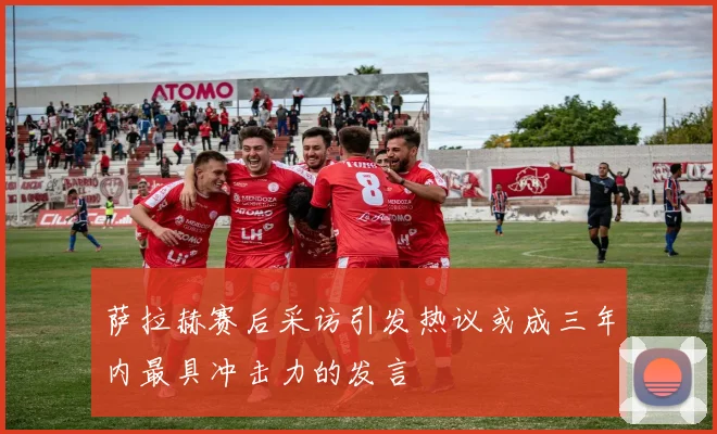 萨拉赫赛后采访引发热议或成三年内最具冲击力的发言
