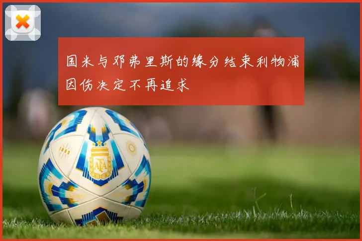 国米与邓弗里斯的缘分结束利物浦因伤决定不再追求