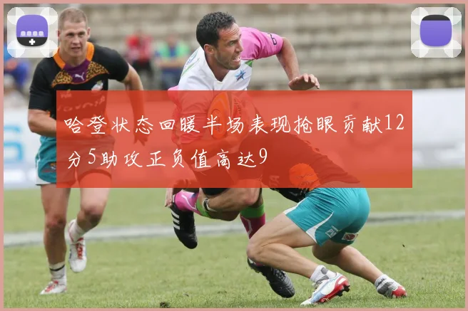 哈登状态回暖半场表现抢眼贡献12分5助攻正负值高达9
