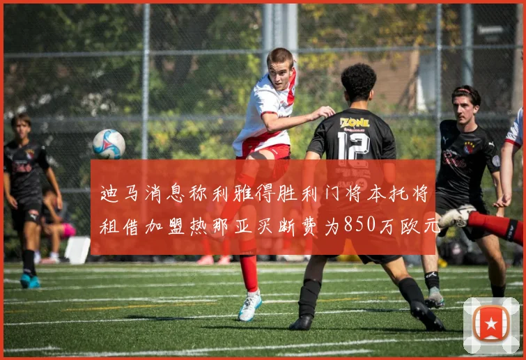 迪马消息称利雅得胜利门将本托将租借加盟热那亚买断费为850万欧元