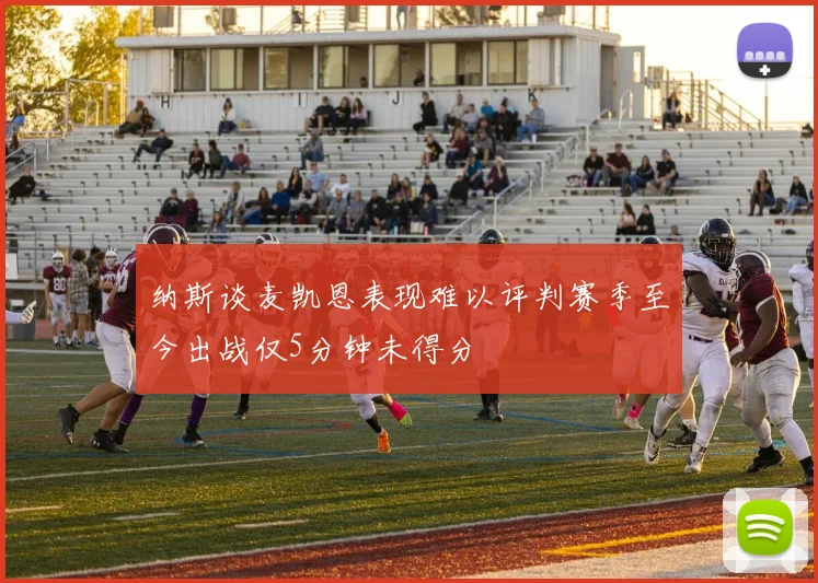 纳斯谈麦凯恩表现难以评判赛季至今出战仅5分钟未得分