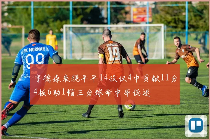 亨德森表现平平14投仅4中贡献11分4板6助1帽三分球命中率低迷
