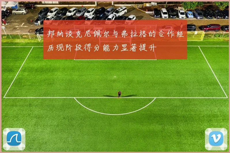 邦纳谈克尼佩尔与弗拉格的合作经历现阶段得分能力显著提升