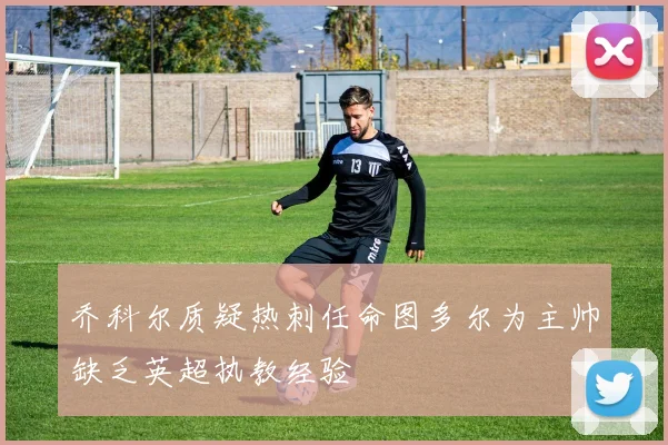 乔科尔质疑热刺任命图多尔为主帅缺乏英超执教经验
