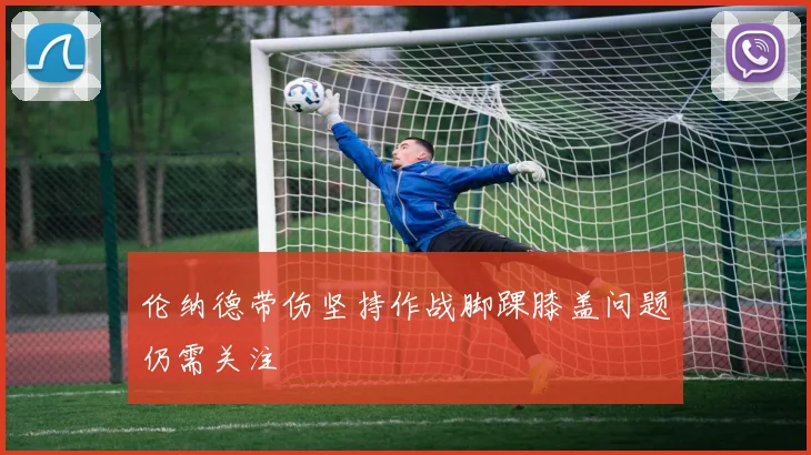 伦纳德带伤坚持作战脚踝膝盖问题仍需关注